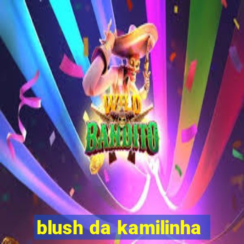 blush da kamilinha